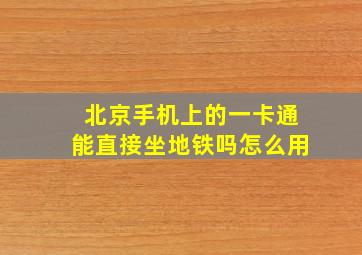 北京手机上的一卡通能直接坐地铁吗怎么用