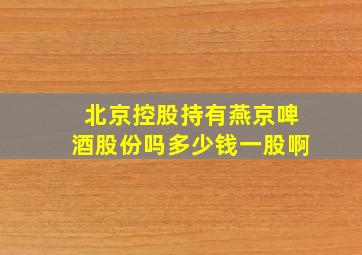 北京控股持有燕京啤酒股份吗多少钱一股啊