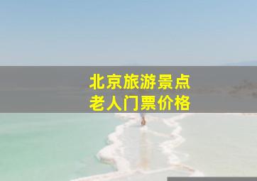 北京旅游景点老人门票价格