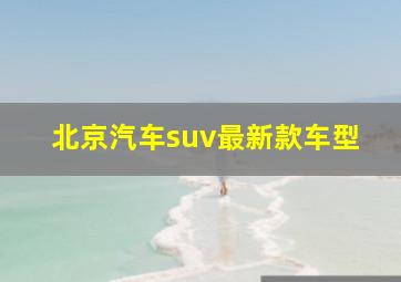 北京汽车suv最新款车型