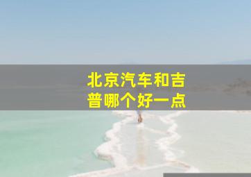 北京汽车和吉普哪个好一点