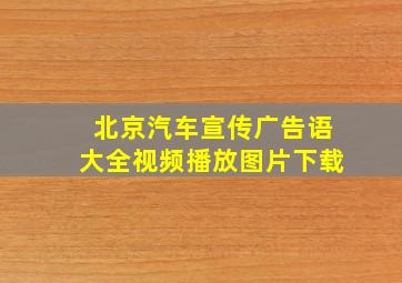 北京汽车宣传广告语大全视频播放图片下载