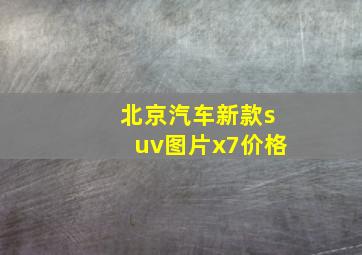 北京汽车新款suv图片x7价格