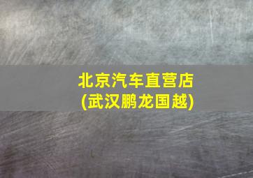 北京汽车直营店(武汉鹏龙国越)