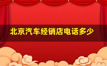 北京汽车经销店电话多少