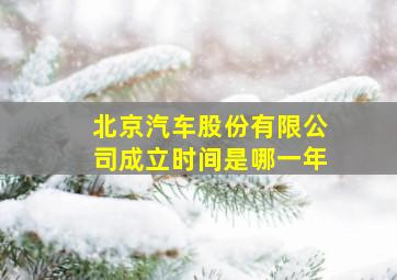 北京汽车股份有限公司成立时间是哪一年