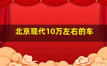 北京现代10万左右的车