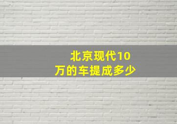 北京现代10万的车提成多少