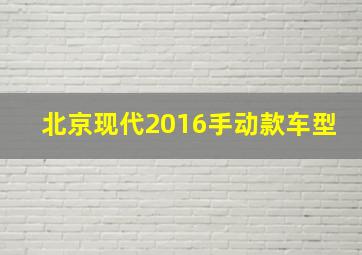 北京现代2016手动款车型