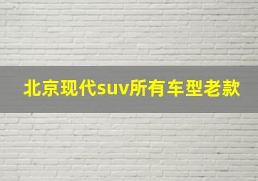 北京现代suv所有车型老款