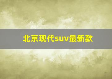 北京现代suv最新款