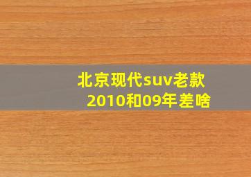 北京现代suv老款2010和09年差啥