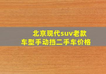 北京现代suv老款车型手动挡二手车价格