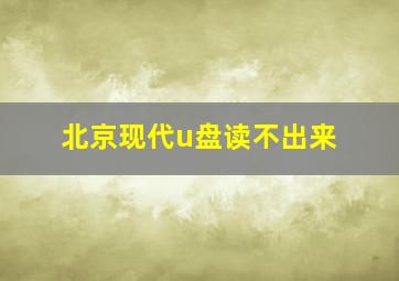 北京现代u盘读不出来