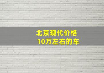 北京现代价格10万左右的车