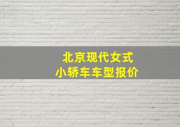 北京现代女式小轿车车型报价