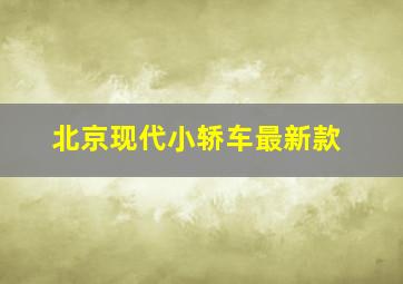 北京现代小轿车最新款