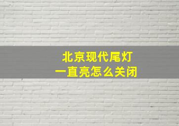 北京现代尾灯一直亮怎么关闭