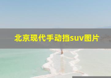 北京现代手动挡suv图片