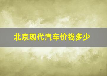 北京现代汽车价钱多少