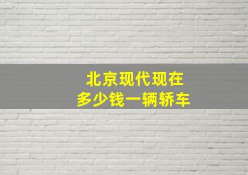 北京现代现在多少钱一辆轿车