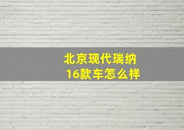 北京现代瑞纳16款车怎么样