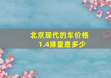 北京现代的车价格1.4排量是多少