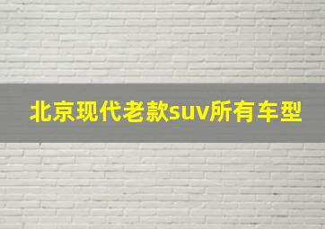 北京现代老款suv所有车型