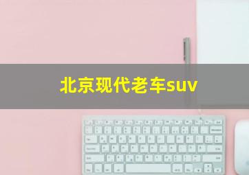 北京现代老车suv