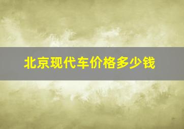 北京现代车价格多少钱