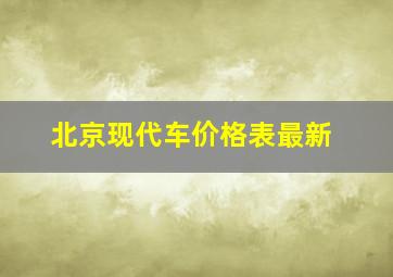 北京现代车价格表最新