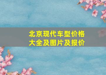 北京现代车型价格大全及图片及报价