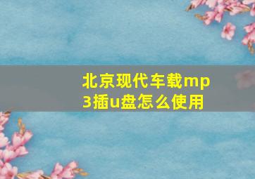 北京现代车载mp3插u盘怎么使用