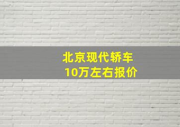 北京现代轿车10万左右报价