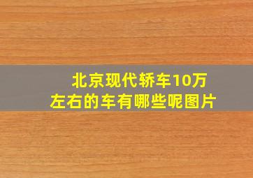 北京现代轿车10万左右的车有哪些呢图片