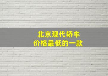 北京现代轿车价格最低的一款