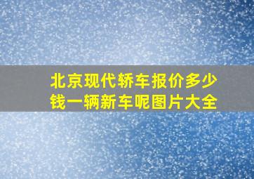 北京现代轿车报价多少钱一辆新车呢图片大全