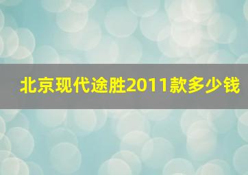 北京现代途胜2011款多少钱