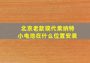 北京老款现代索纳特小电池在什么位置安装