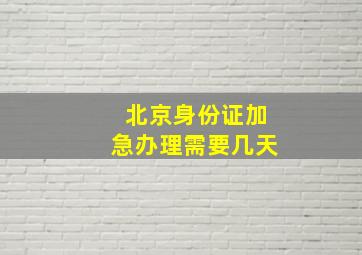 北京身份证加急办理需要几天