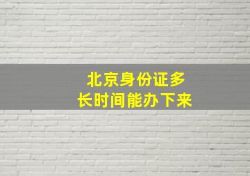 北京身份证多长时间能办下来