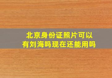 北京身份证照片可以有刘海吗现在还能用吗