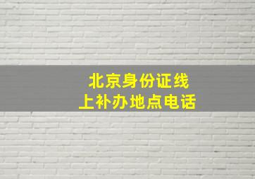 北京身份证线上补办地点电话