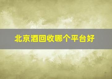 北京酒回收哪个平台好