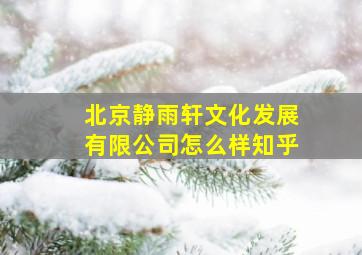 北京静雨轩文化发展有限公司怎么样知乎