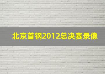 北京首钢2012总决赛录像