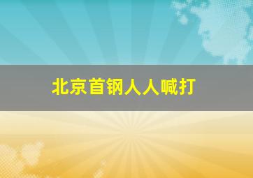 北京首钢人人喊打