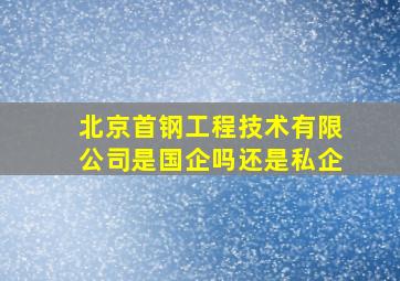 北京首钢工程技术有限公司是国企吗还是私企