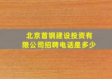 北京首钢建设投资有限公司招聘电话是多少