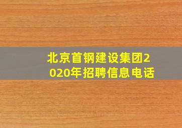 北京首钢建设集团2020年招聘信息电话